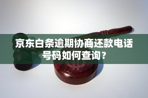 京东白条逾期协商还款电话号码如何查询？