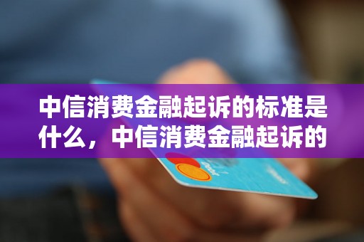 中信消费金融起诉的标准是什么，中信消费金融起诉的条件是什么