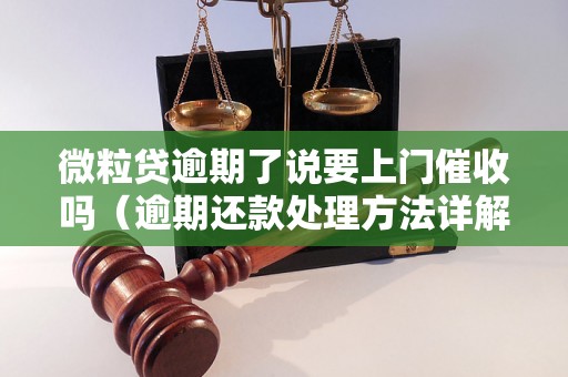 微粒贷逾期了说要上门催收吗（逾期还款处理方法详解）