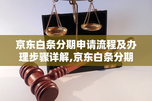 京东白条分期申请流程及办理步骤详解,京东白条分期购物攻略