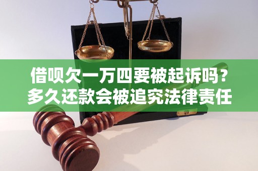 借呗欠一万四要被起诉吗？多久还款会被追究法律责任？