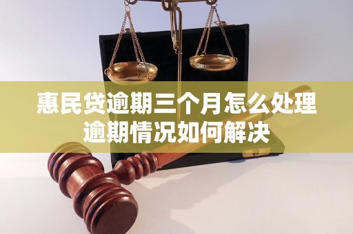 惠民贷逾期三个月怎么处理逾期情况如何解决