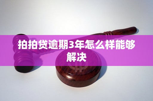 拍拍贷逾期3年怎么样能够解决