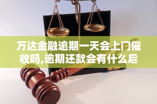 万达金融逾期一天会上门催收吗,逾期还款会有什么后果