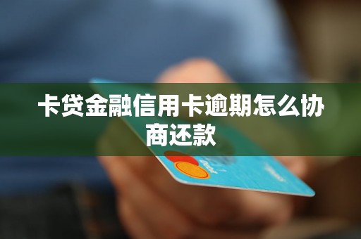 卡贷金融信用卡逾期怎么协商还款