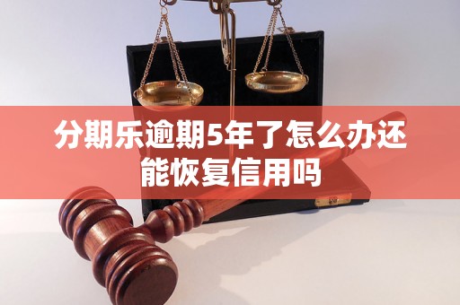 分期乐逾期5年了怎么办还能恢复信用吗