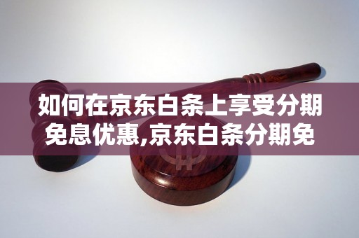 如何在京东白条上享受分期免息优惠,京东白条分期免息的操作步骤