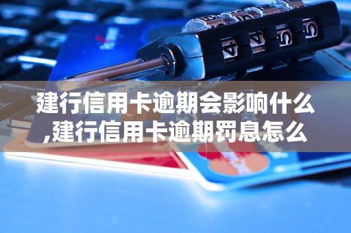 建行信用卡逾期会影响什么,建行信用卡逾期罚息怎么计算