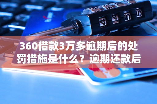 360借款3万多逾期后的处罚措施是什么？逾期还款后会有什么影响？