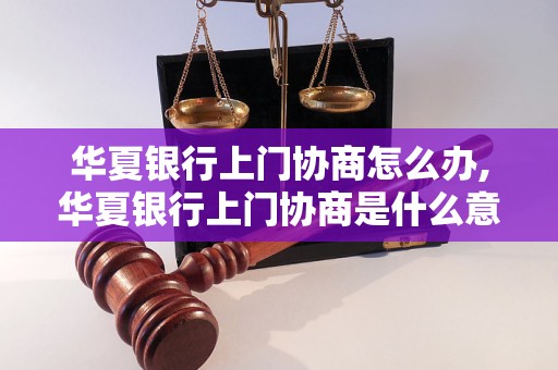 华夏银行上门协商怎么办,华夏银行上门协商是什么意思