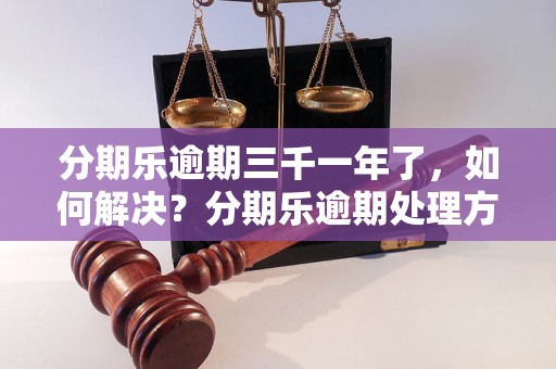 分期乐逾期三千一年了，如何解决？分期乐逾期处理方法详解