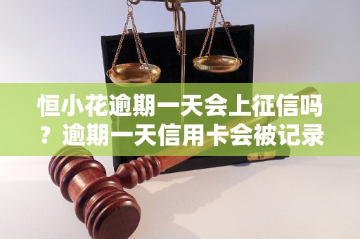 恒小花逾期一天会上征信吗？逾期一天信用卡会被记录吗？