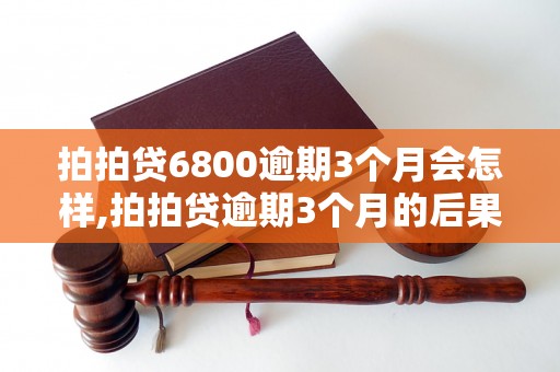 拍拍贷6800逾期3个月会怎样,拍拍贷逾期3个月的后果是什么