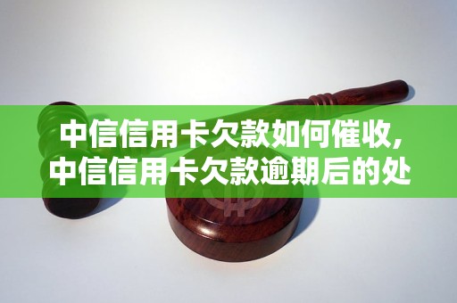 中信信用卡欠款如何催收,中信信用卡欠款逾期后的处理方式