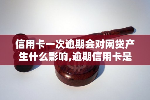 信用卡一次逾期会对网贷产生什么影响,逾期信用卡是否会影响网贷申请