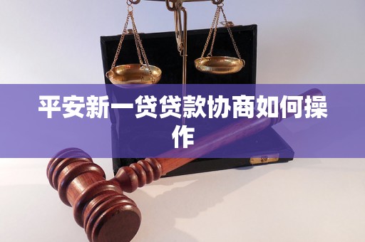 平安新一贷贷款协商如何操作