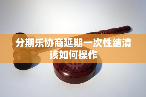 分期乐协商延期一次性结清该如何操作