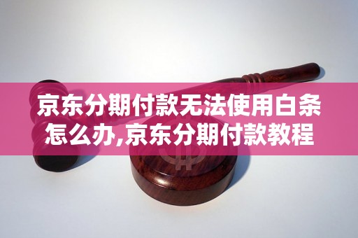 京东分期付款无法使用白条怎么办,京东分期付款教程