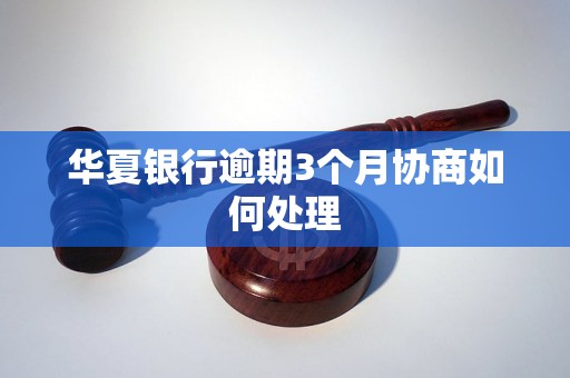 华夏银行逾期3个月协商如何处理