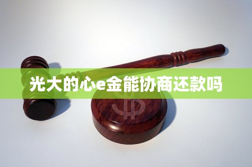 光大的心e金能协商还款吗