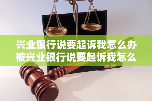 兴业银行说要起诉我怎么办被兴业银行说要起诉我怎么办