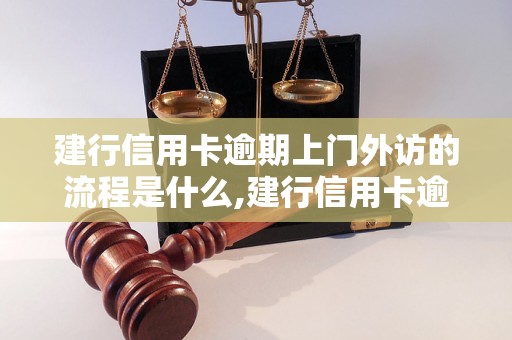 建行信用卡逾期上门外访的流程是什么,建行信用卡逾期上门外访会发生什么情况