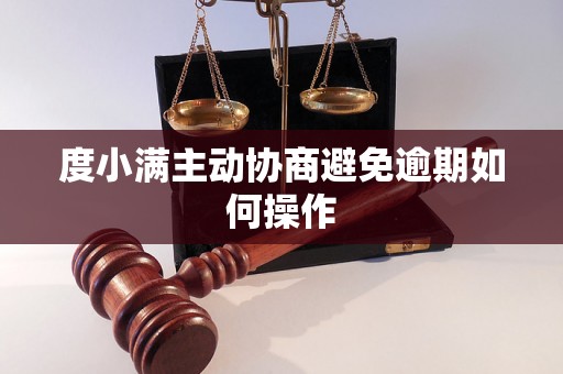 度小满主动协商避免逾期如何操作