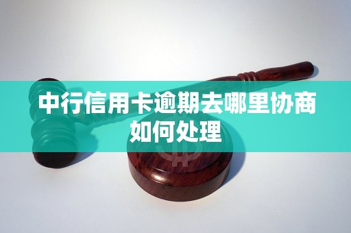 中行信用卡逾期去哪里协商如何处理