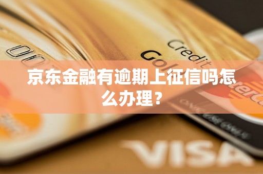 京东金融有逾期上征信吗怎么办理？