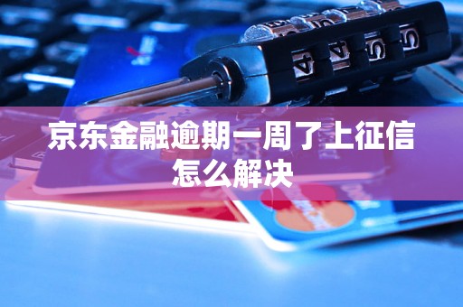 京东金融逾期一周了上征信怎么解决