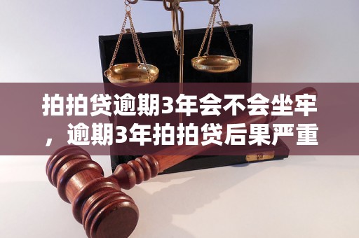 拍拍贷逾期3年会不会坐牢，逾期3年拍拍贷后果严重吗