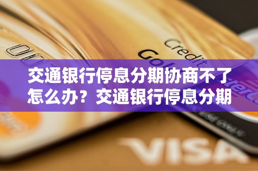 交通银行停息分期协商不了怎么办？交通银行停息分期解决方案