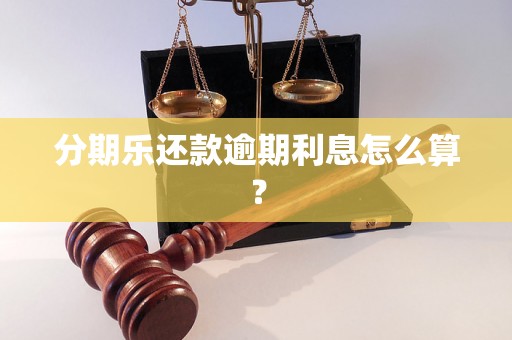 分期乐还款逾期利息怎么算？