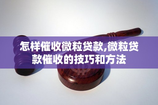 怎样催收微粒贷款,微粒贷款催收的技巧和方法