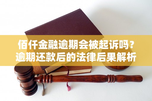 佰仟金融逾期会被起诉吗？逾期还款后的法律后果解析