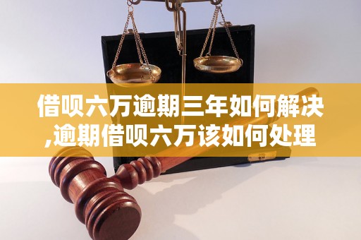 借呗六万逾期三年如何解决,逾期借呗六万该如何处理