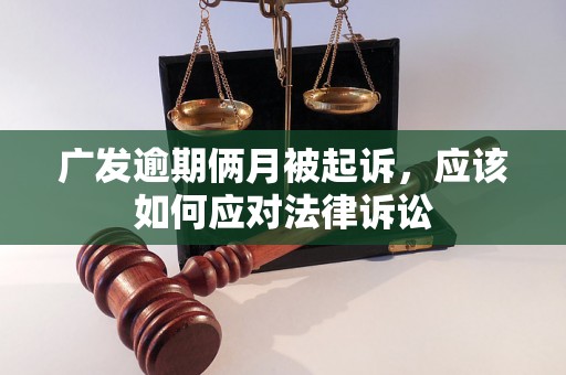 广发逾期俩月被起诉，应该如何应对法律诉讼