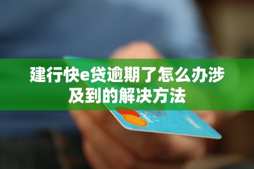 建行快e贷逾期了怎么办涉及到的解决方法