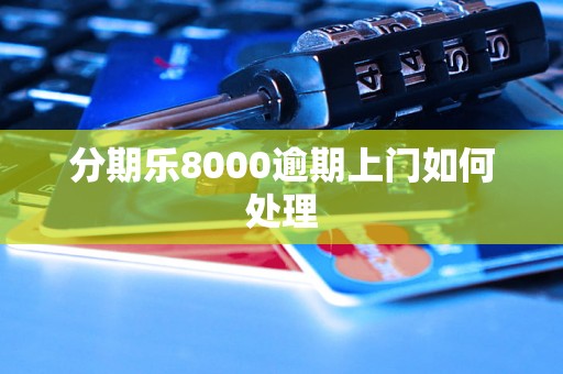 分期乐8000逾期上门如何处理