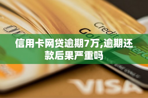 信用卡网贷逾期7万,逾期还款后果严重吗