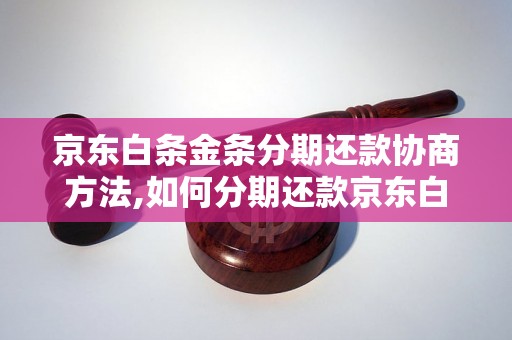 京东白条金条分期还款协商方法,如何分期还款京东白条金条