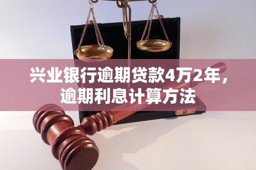 兴业银行逾期贷款4万2年，逾期利息计算方法