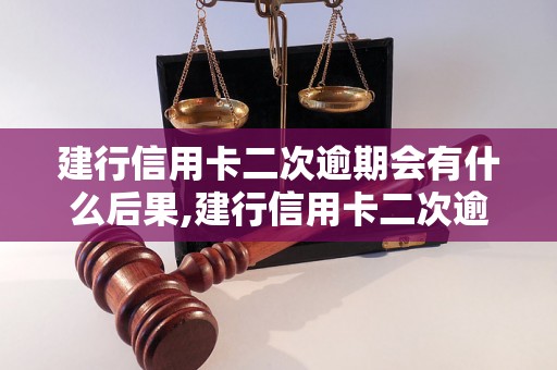 建行信用卡二次逾期会有什么后果,建行信用卡二次逾期怎么办