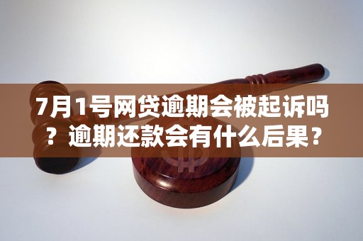 7月1号网贷逾期会被起诉吗？逾期还款会有什么后果？