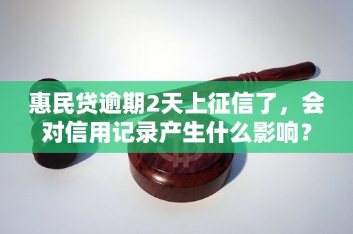 惠民贷逾期2天上征信了，会对信用记录产生什么影响？