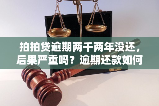 拍拍贷逾期两千两年没还，后果严重吗？逾期还款如何处理？