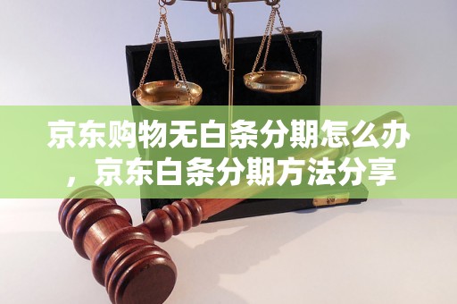 京东购物无白条分期怎么办，京东白条分期方法分享