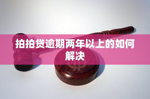 拍拍贷逾期两年以上的如何解决