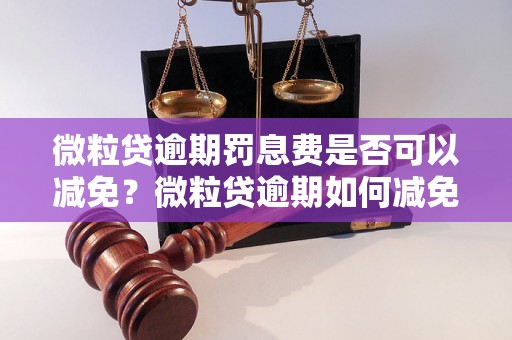 微粒贷逾期罚息费是否可以减免？微粒贷逾期如何减免罚息费？