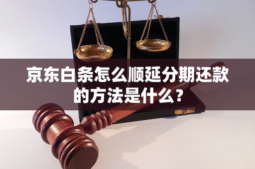 京东白条怎么顺延分期还款的方法是什么？